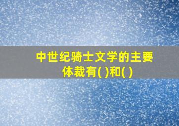 中世纪骑士文学的主要体裁有( )和( )